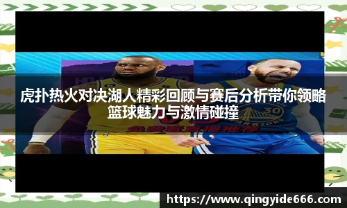 虎扑热火对决湖人精彩回顾与赛后分析带你领略篮球魅力与激情碰撞