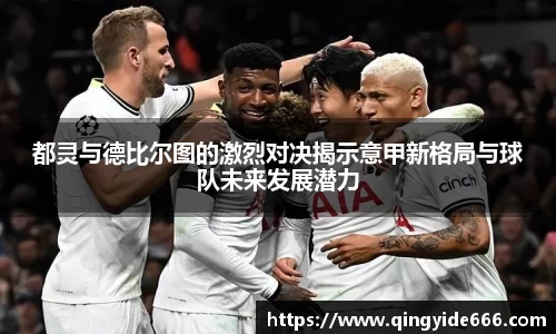 都灵与德比尔图的激烈对决揭示意甲新格局与球队未来发展潜力