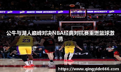 公牛与湖人巅峰对决NBA经典对抗赛重燃篮球激情